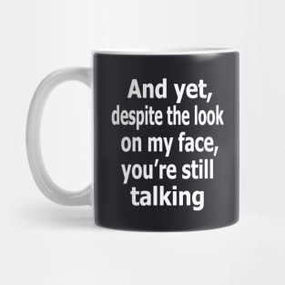 And yet, despite the look on my face, you're still talking Mug